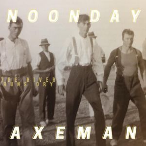 Noonday Axeman - The River Runs Dry Noonday Axeman - The River Runs Dry